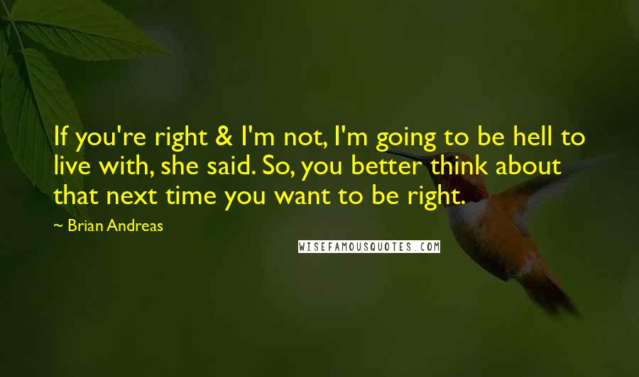 Brian Andreas Quotes: If you're right & I'm not, I'm going to be hell to live with, she said. So, you better think about that next time you want to be right.