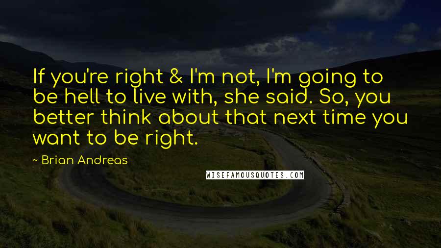 Brian Andreas Quotes: If you're right & I'm not, I'm going to be hell to live with, she said. So, you better think about that next time you want to be right.