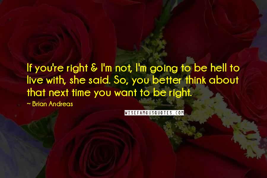 Brian Andreas Quotes: If you're right & I'm not, I'm going to be hell to live with, she said. So, you better think about that next time you want to be right.