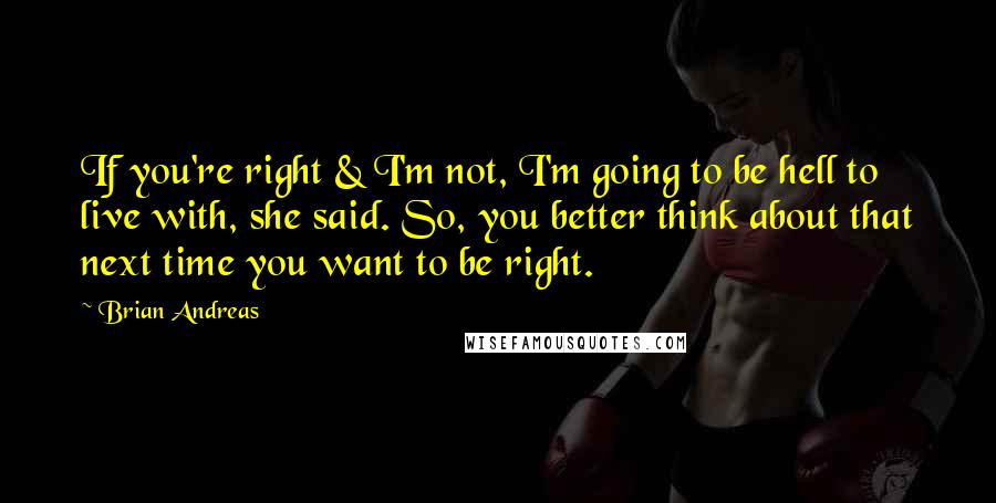 Brian Andreas Quotes: If you're right & I'm not, I'm going to be hell to live with, she said. So, you better think about that next time you want to be right.