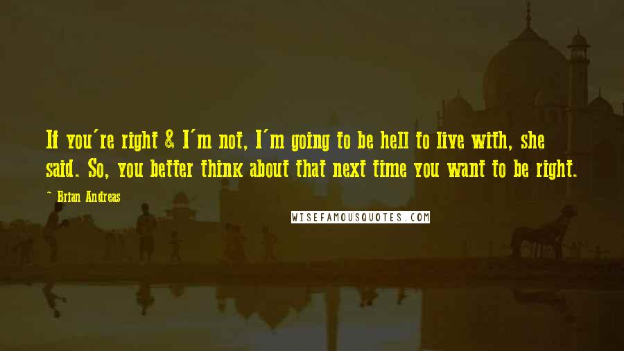 Brian Andreas Quotes: If you're right & I'm not, I'm going to be hell to live with, she said. So, you better think about that next time you want to be right.