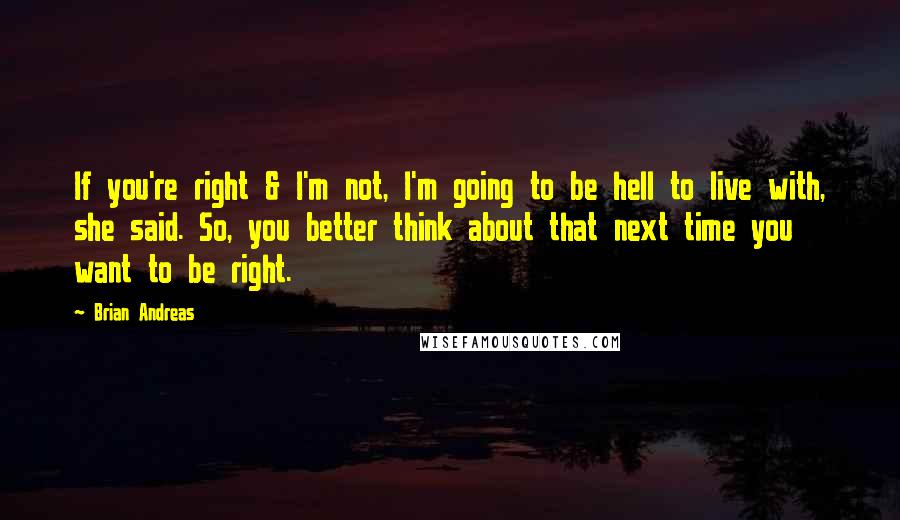 Brian Andreas Quotes: If you're right & I'm not, I'm going to be hell to live with, she said. So, you better think about that next time you want to be right.