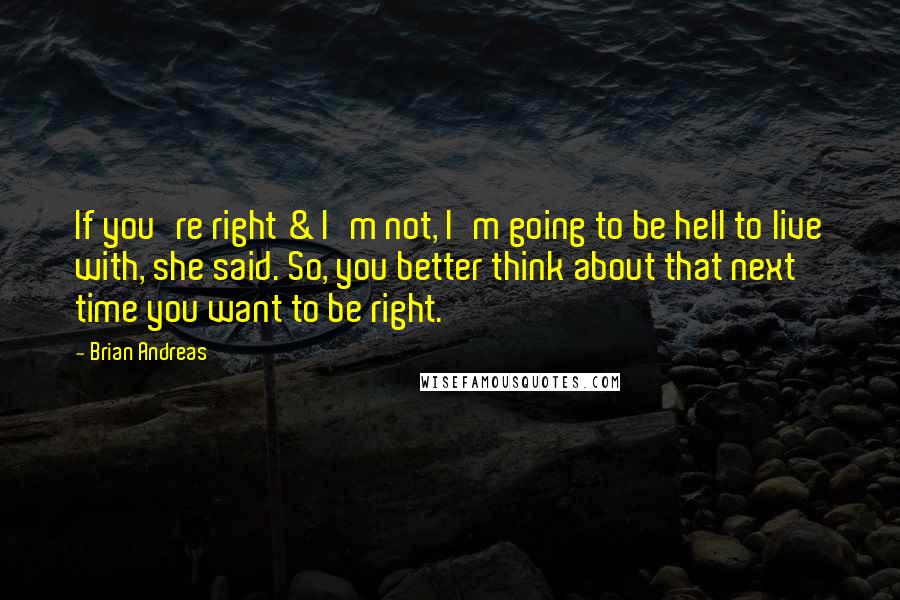 Brian Andreas Quotes: If you're right & I'm not, I'm going to be hell to live with, she said. So, you better think about that next time you want to be right.