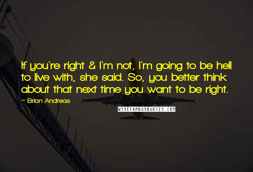 Brian Andreas Quotes: If you're right & I'm not, I'm going to be hell to live with, she said. So, you better think about that next time you want to be right.