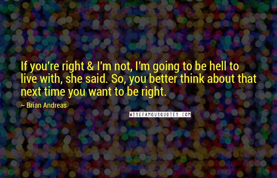 Brian Andreas Quotes: If you're right & I'm not, I'm going to be hell to live with, she said. So, you better think about that next time you want to be right.