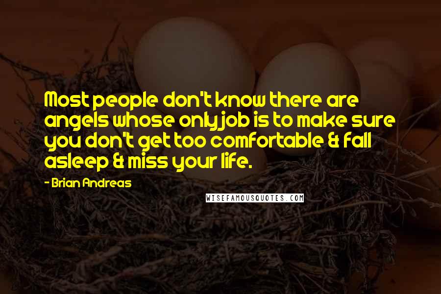 Brian Andreas Quotes: Most people don't know there are angels whose only job is to make sure you don't get too comfortable & fall asleep & miss your life.