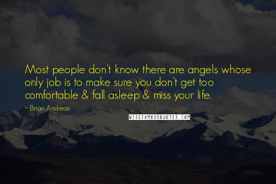 Brian Andreas Quotes: Most people don't know there are angels whose only job is to make sure you don't get too comfortable & fall asleep & miss your life.