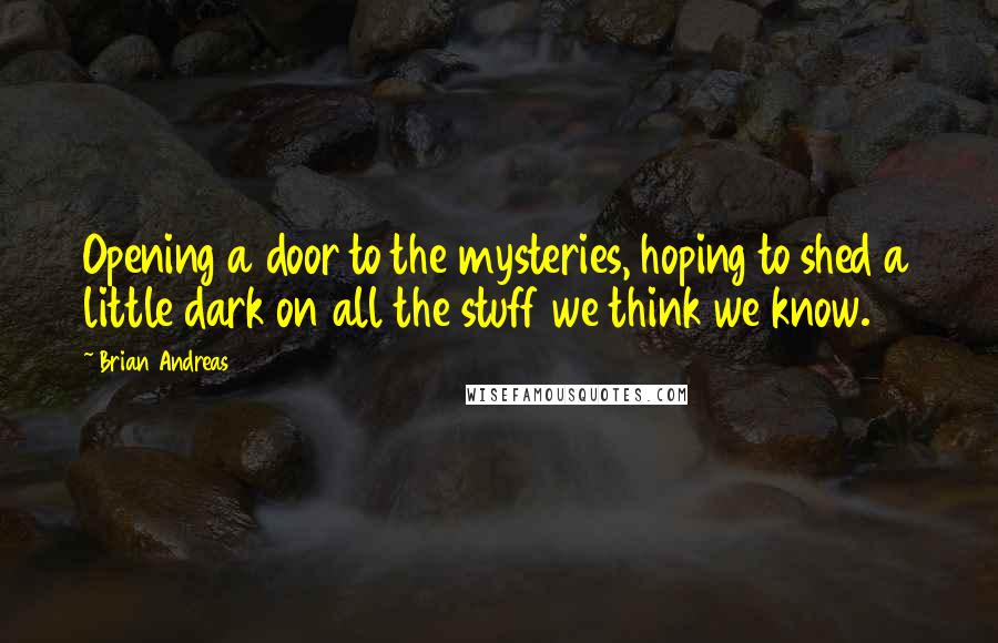 Brian Andreas Quotes: Opening a door to the mysteries, hoping to shed a little dark on all the stuff we think we know.