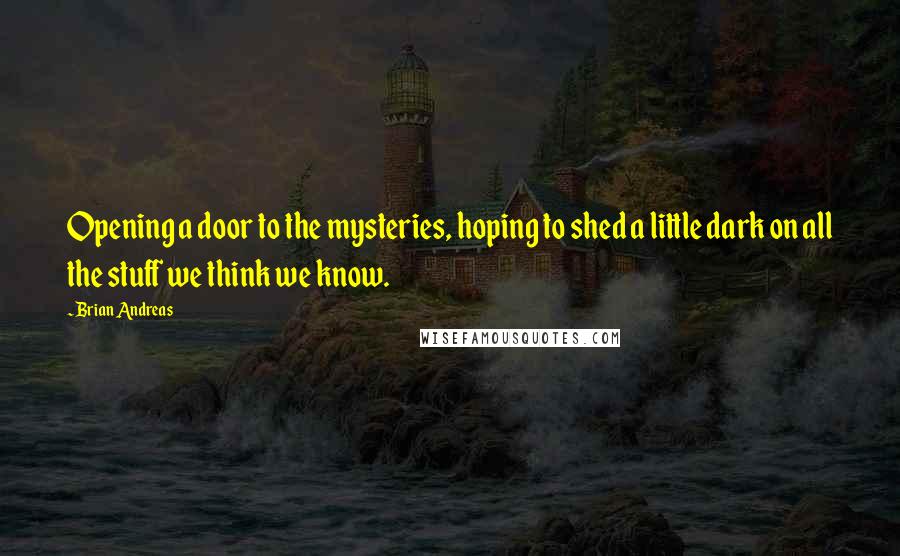 Brian Andreas Quotes: Opening a door to the mysteries, hoping to shed a little dark on all the stuff we think we know.