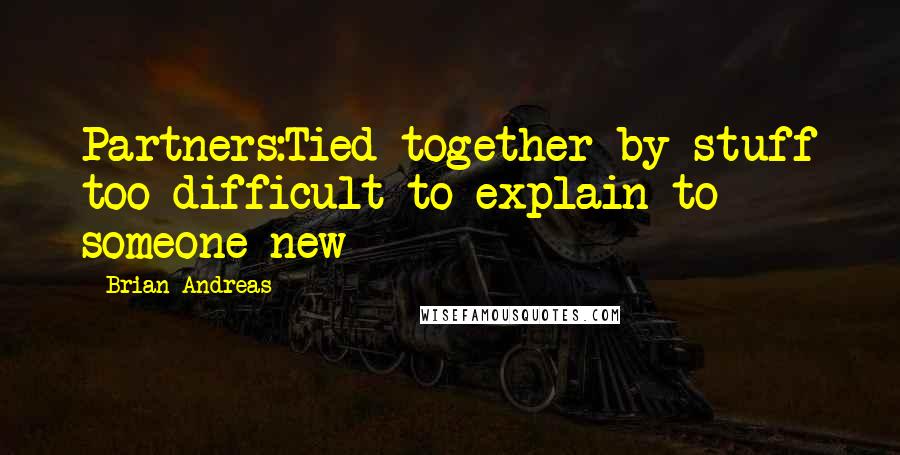 Brian Andreas Quotes: Partners:Tied together by stuff too difficult to explain to someone new