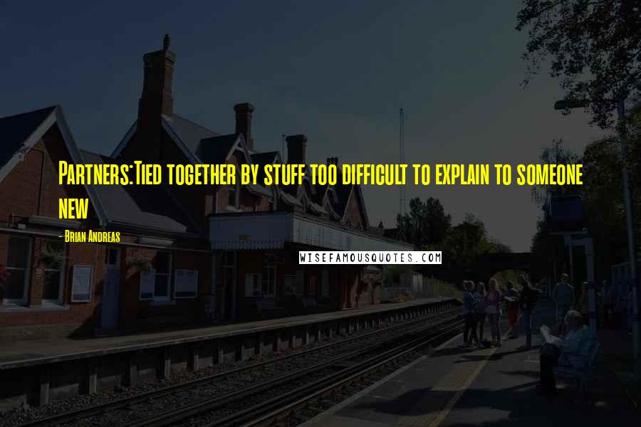 Brian Andreas Quotes: Partners:Tied together by stuff too difficult to explain to someone new