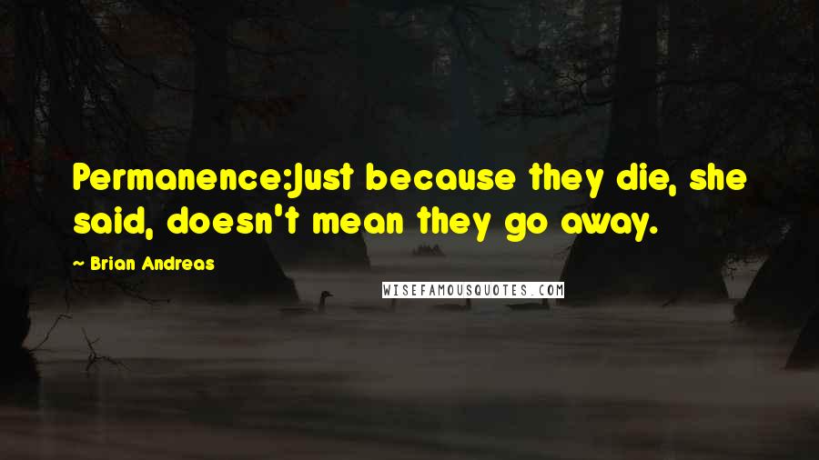 Brian Andreas Quotes: Permanence:Just because they die, she said, doesn't mean they go away.