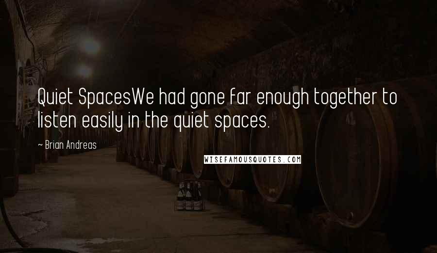 Brian Andreas Quotes: Quiet SpacesWe had gone far enough together to listen easily in the quiet spaces.