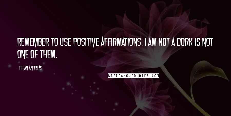 Brian Andreas Quotes: Remember to use positive affirmations. I am not a dork is not one of them.