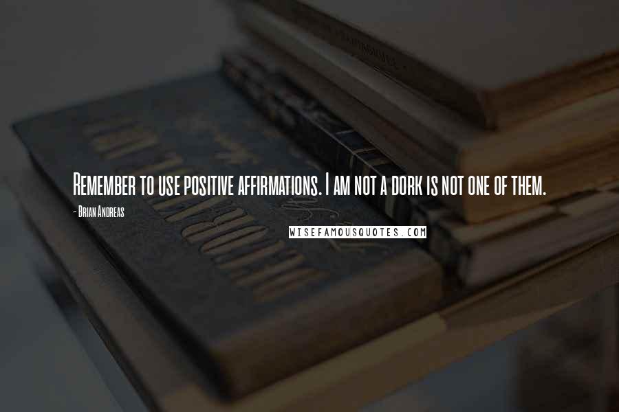 Brian Andreas Quotes: Remember to use positive affirmations. I am not a dork is not one of them.