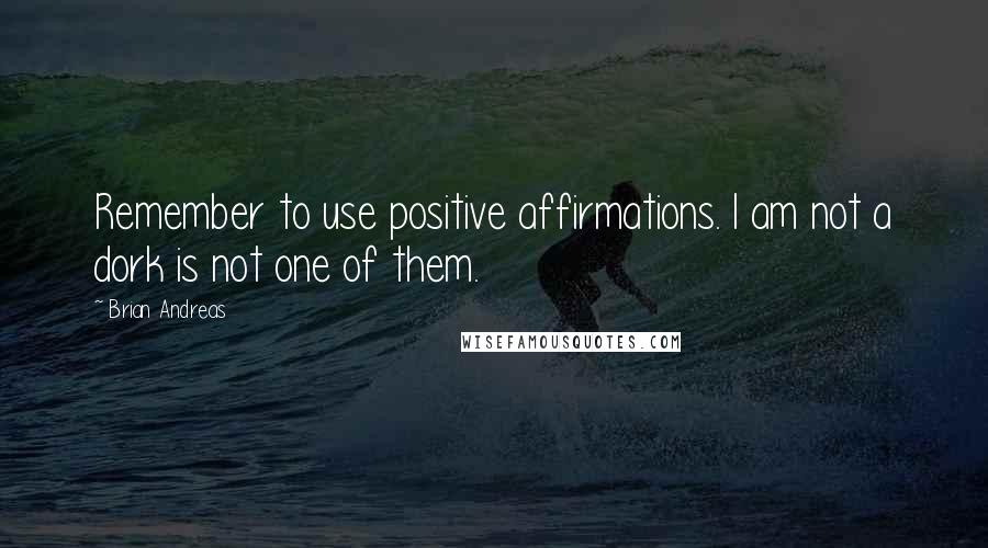 Brian Andreas Quotes: Remember to use positive affirmations. I am not a dork is not one of them.