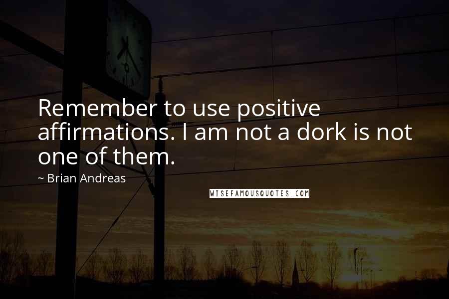 Brian Andreas Quotes: Remember to use positive affirmations. I am not a dork is not one of them.