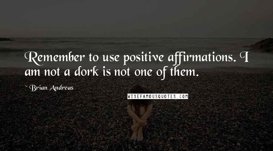 Brian Andreas Quotes: Remember to use positive affirmations. I am not a dork is not one of them.