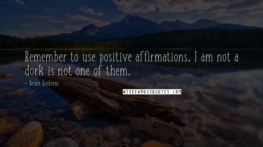 Brian Andreas Quotes: Remember to use positive affirmations. I am not a dork is not one of them.