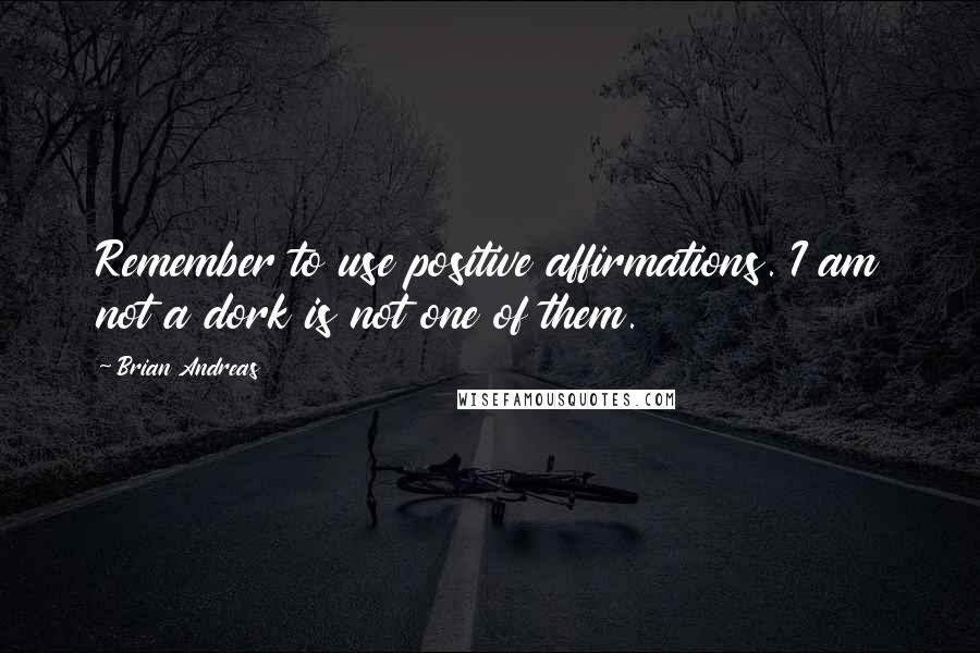 Brian Andreas Quotes: Remember to use positive affirmations. I am not a dork is not one of them.