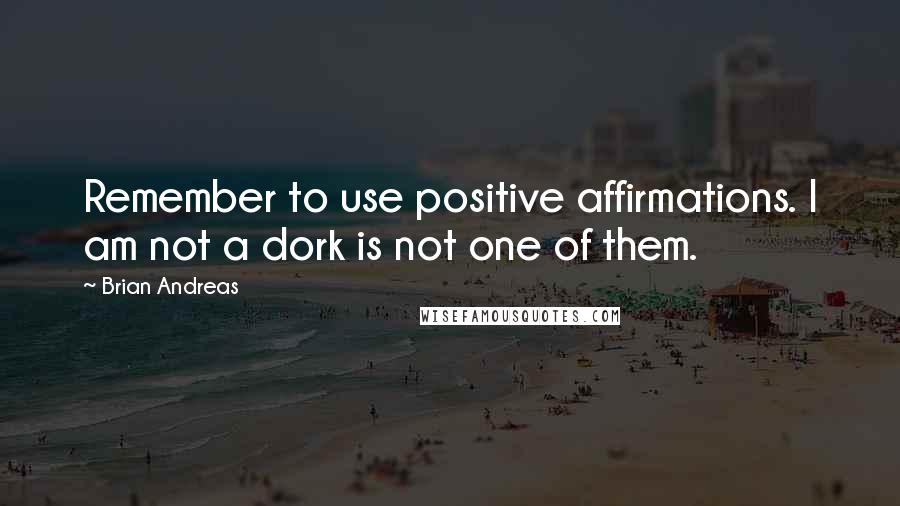 Brian Andreas Quotes: Remember to use positive affirmations. I am not a dork is not one of them.