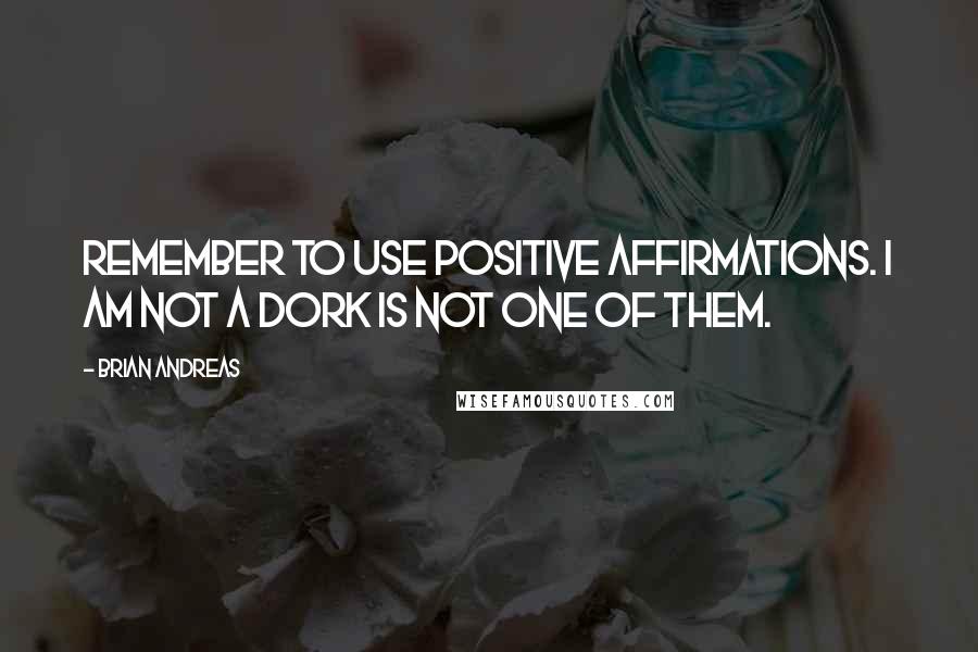 Brian Andreas Quotes: Remember to use positive affirmations. I am not a dork is not one of them.