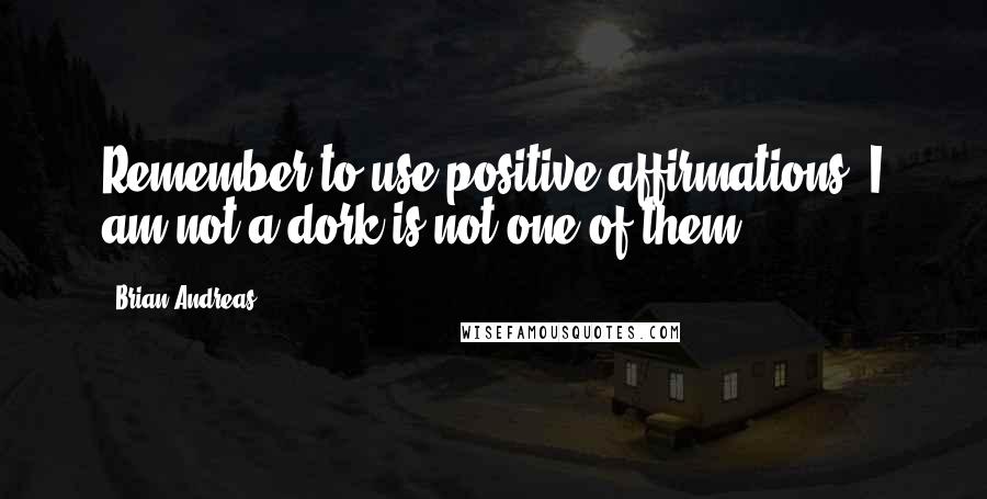 Brian Andreas Quotes: Remember to use positive affirmations. I am not a dork is not one of them.