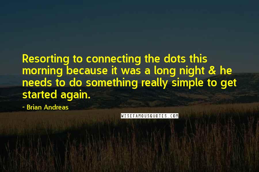 Brian Andreas Quotes: Resorting to connecting the dots this morning because it was a long night & he needs to do something really simple to get started again.