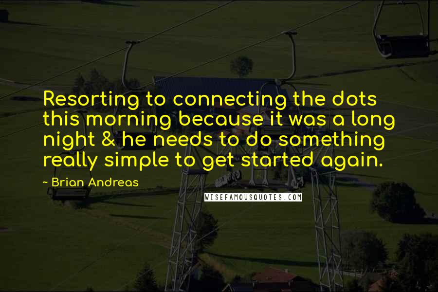 Brian Andreas Quotes: Resorting to connecting the dots this morning because it was a long night & he needs to do something really simple to get started again.