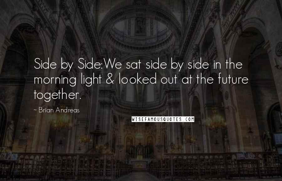 Brian Andreas Quotes: Side by Side:We sat side by side in the morning light & looked out at the future together.