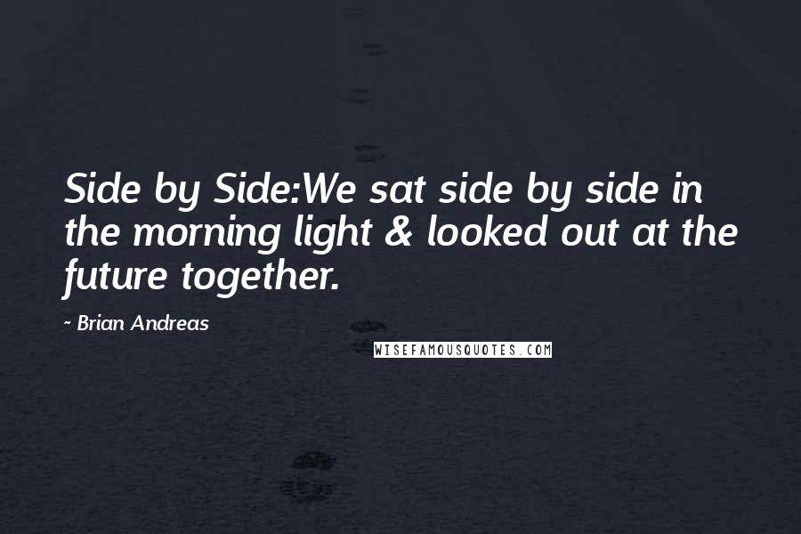 Brian Andreas Quotes: Side by Side:We sat side by side in the morning light & looked out at the future together.