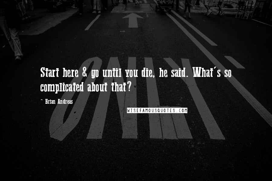 Brian Andreas Quotes: Start here & go until you die, he said. What's so complicated about that?