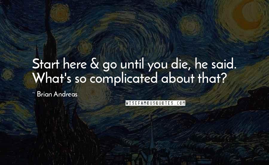 Brian Andreas Quotes: Start here & go until you die, he said. What's so complicated about that?