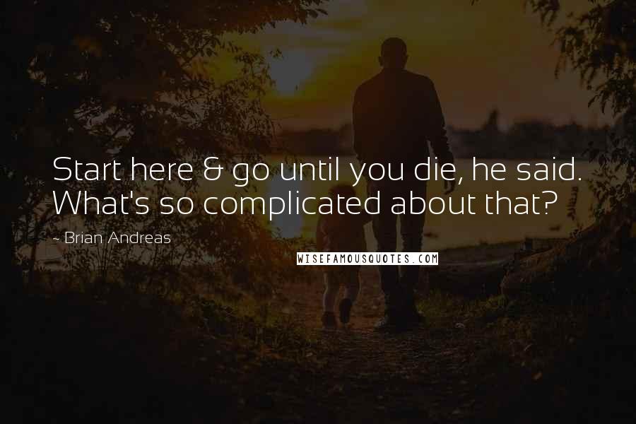 Brian Andreas Quotes: Start here & go until you die, he said. What's so complicated about that?