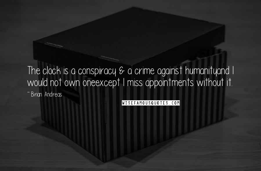 Brian Andreas Quotes: The clock is a conspiracy & a crime against humanityand I would not own oneexcept I miss appointments without it.