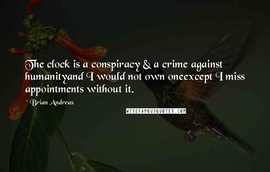 Brian Andreas Quotes: The clock is a conspiracy & a crime against humanityand I would not own oneexcept I miss appointments without it.