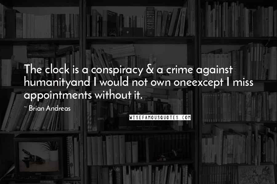 Brian Andreas Quotes: The clock is a conspiracy & a crime against humanityand I would not own oneexcept I miss appointments without it.