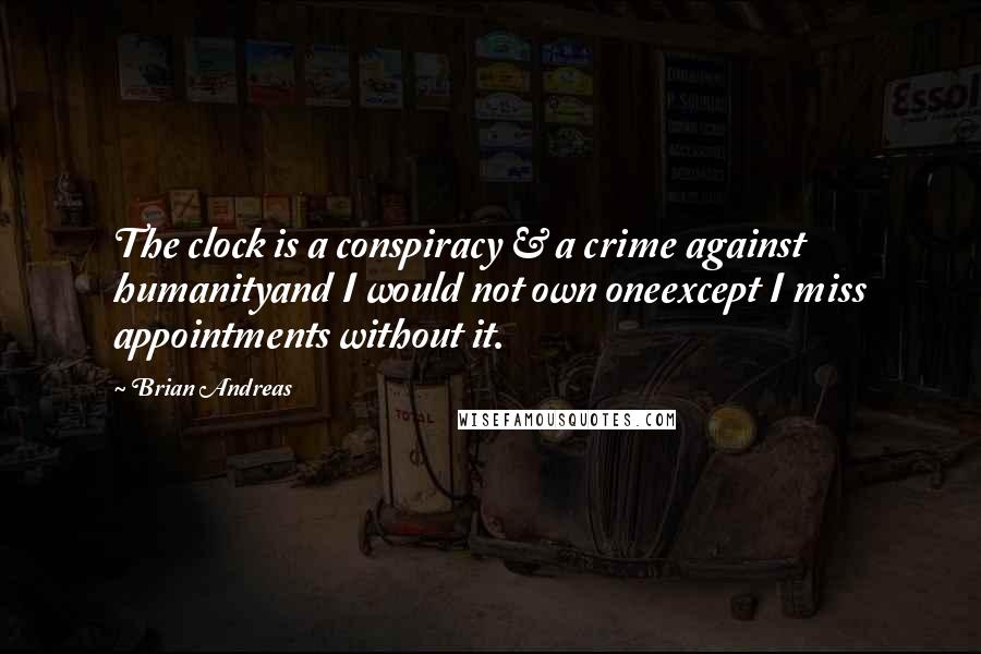 Brian Andreas Quotes: The clock is a conspiracy & a crime against humanityand I would not own oneexcept I miss appointments without it.
