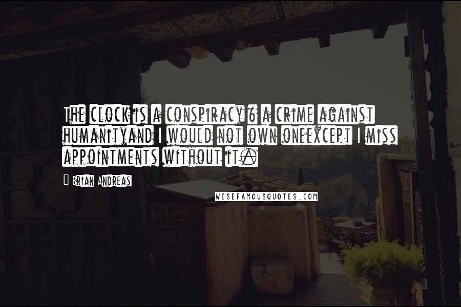 Brian Andreas Quotes: The clock is a conspiracy & a crime against humanityand I would not own oneexcept I miss appointments without it.