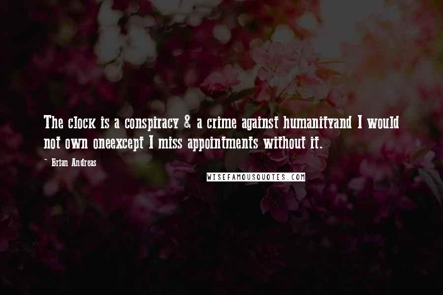 Brian Andreas Quotes: The clock is a conspiracy & a crime against humanityand I would not own oneexcept I miss appointments without it.