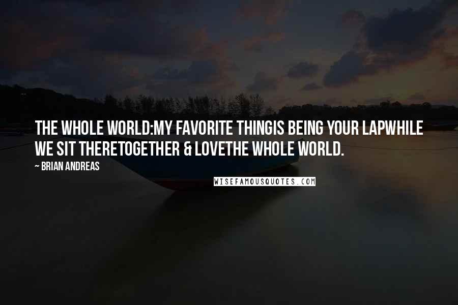 Brian Andreas Quotes: The Whole World:My favorite thingis being your lapwhile we sit theretogether & lovethe whole world.