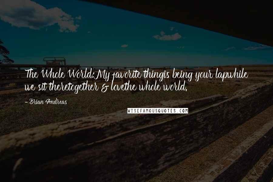 Brian Andreas Quotes: The Whole World:My favorite thingis being your lapwhile we sit theretogether & lovethe whole world.