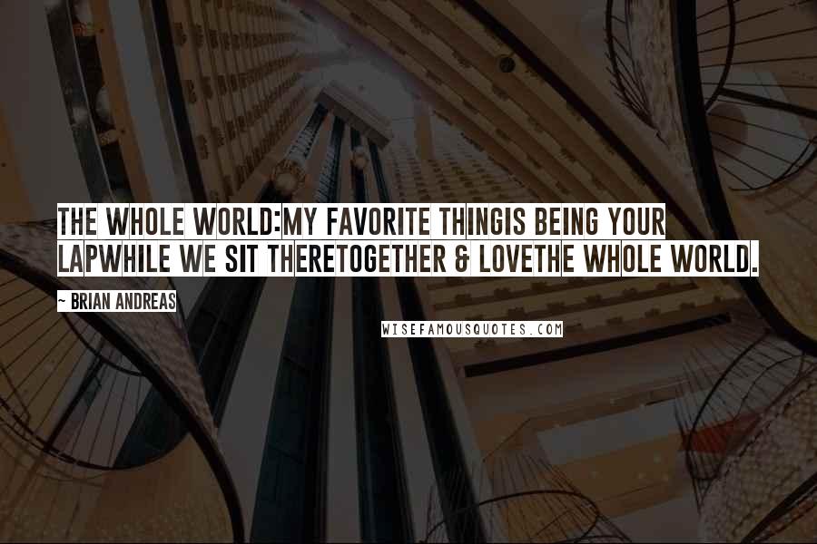 Brian Andreas Quotes: The Whole World:My favorite thingis being your lapwhile we sit theretogether & lovethe whole world.