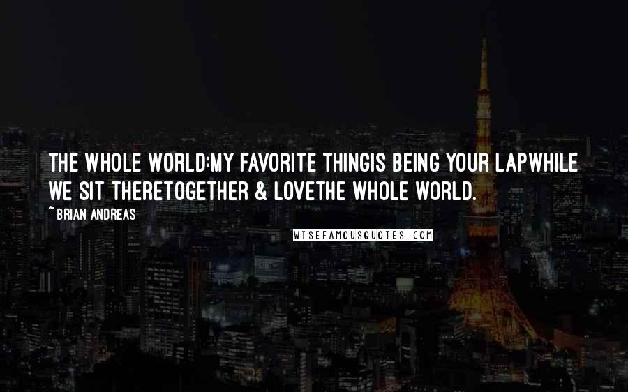 Brian Andreas Quotes: The Whole World:My favorite thingis being your lapwhile we sit theretogether & lovethe whole world.