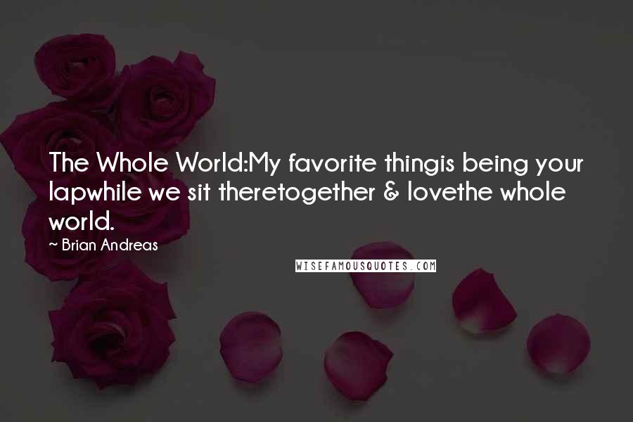 Brian Andreas Quotes: The Whole World:My favorite thingis being your lapwhile we sit theretogether & lovethe whole world.