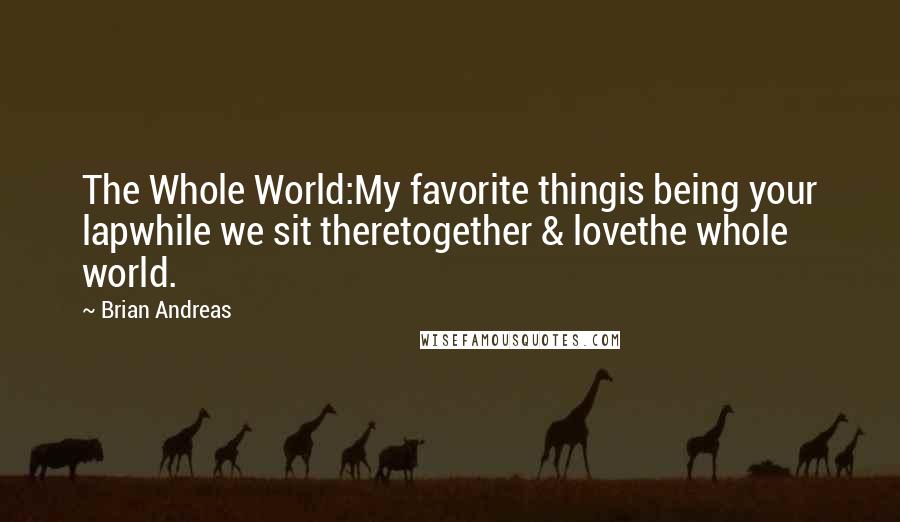 Brian Andreas Quotes: The Whole World:My favorite thingis being your lapwhile we sit theretogether & lovethe whole world.