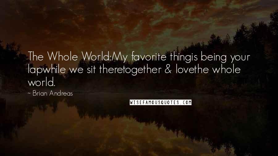 Brian Andreas Quotes: The Whole World:My favorite thingis being your lapwhile we sit theretogether & lovethe whole world.