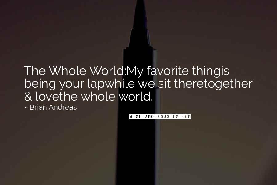 Brian Andreas Quotes: The Whole World:My favorite thingis being your lapwhile we sit theretogether & lovethe whole world.