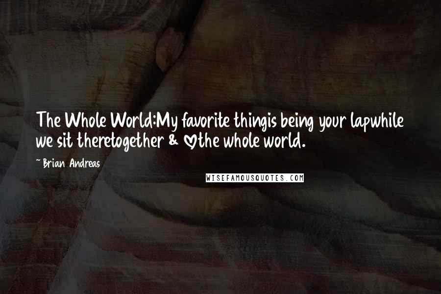Brian Andreas Quotes: The Whole World:My favorite thingis being your lapwhile we sit theretogether & lovethe whole world.