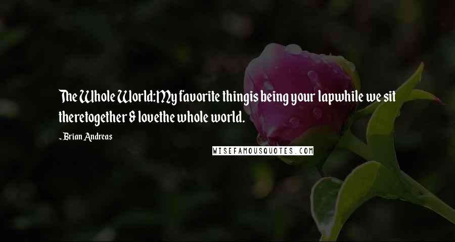 Brian Andreas Quotes: The Whole World:My favorite thingis being your lapwhile we sit theretogether & lovethe whole world.